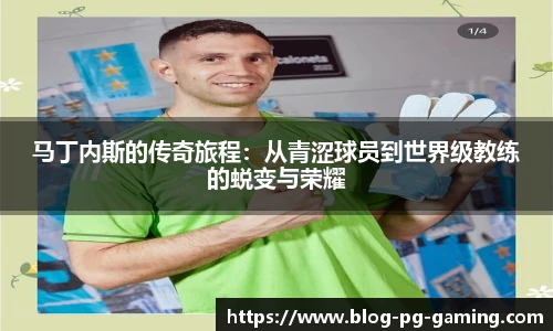 马丁内斯的传奇旅程：从青涩球员到世界级教练的蜕变与荣耀