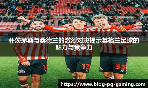 朴茨茅斯与桑德兰的激烈对决揭示英格兰足球的魅力与竞争力