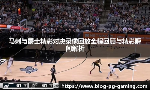 马刺与爵士精彩对决录像回放全程回顾与精彩瞬间解析