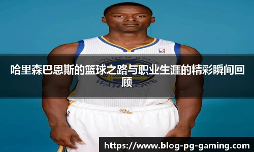 哈里森巴恩斯的篮球之路与职业生涯的精彩瞬间回顾