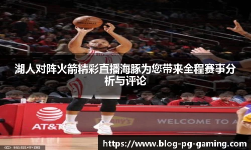 湖人对阵火箭精彩直播海豚为您带来全程赛事分析与评论