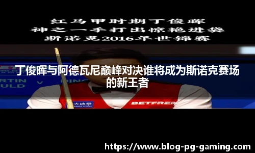 丁俊晖与阿德瓦尼巅峰对决谁将成为斯诺克赛场的新王者