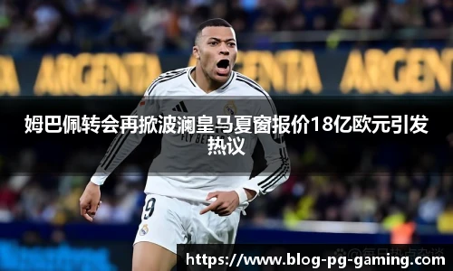姆巴佩转会再掀波澜皇马夏窗报价18亿欧元引发热议